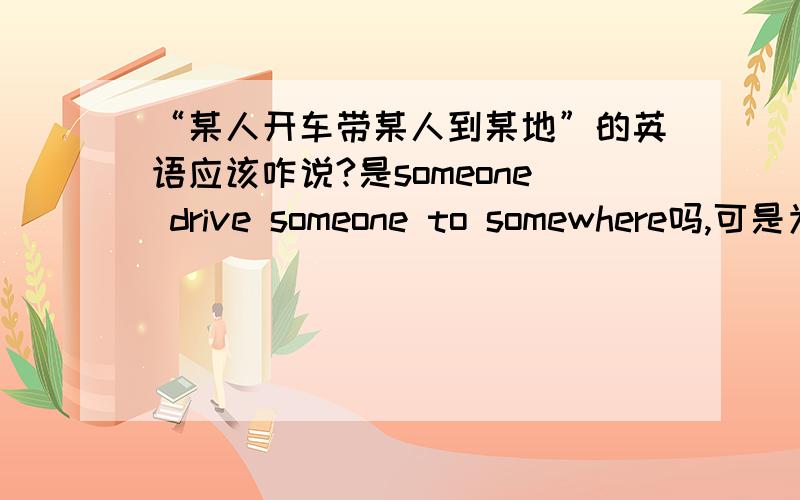 “某人开车带某人到某地”的英语应该咋说?是someone drive someone to somewhere吗,可是为