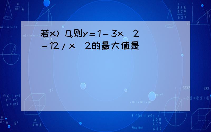 若x＞0,则y＝1－3x^2－12/x^2的最大值是