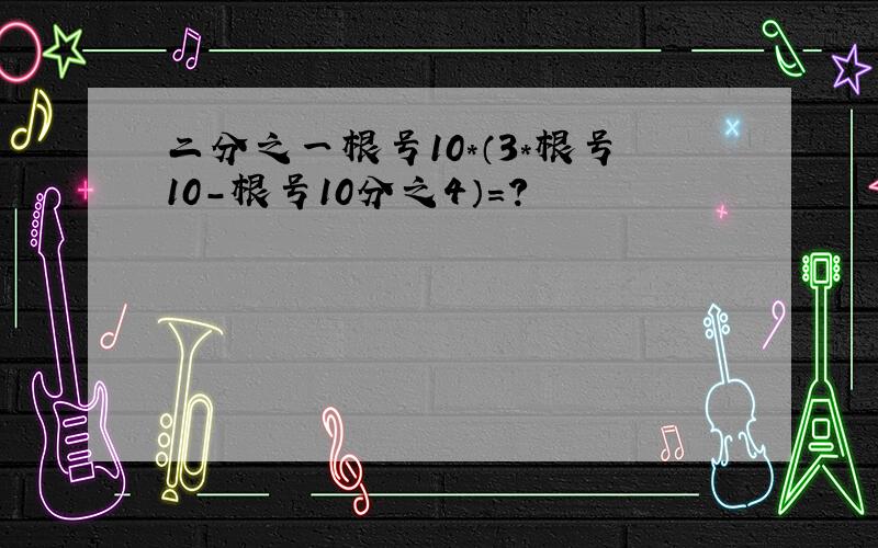 二分之一根号10*（3*根号10-根号10分之4）=?