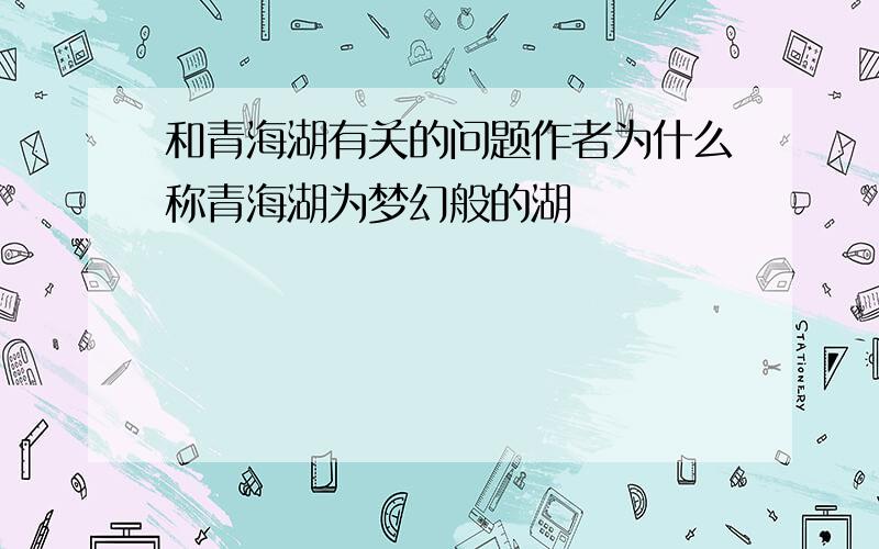 和青海湖有关的问题作者为什么称青海湖为梦幻般的湖