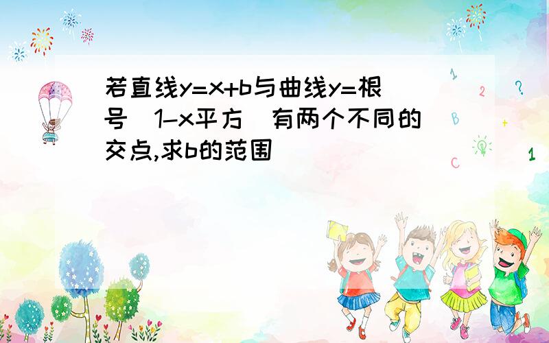 若直线y=x+b与曲线y=根号(1-x平方)有两个不同的交点,求b的范围