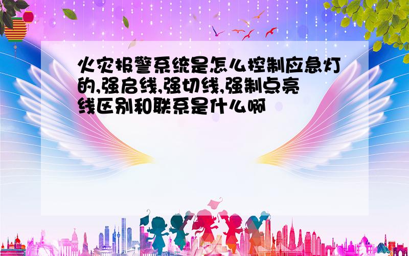 火灾报警系统是怎么控制应急灯的,强启线,强切线,强制点亮线区别和联系是什么啊