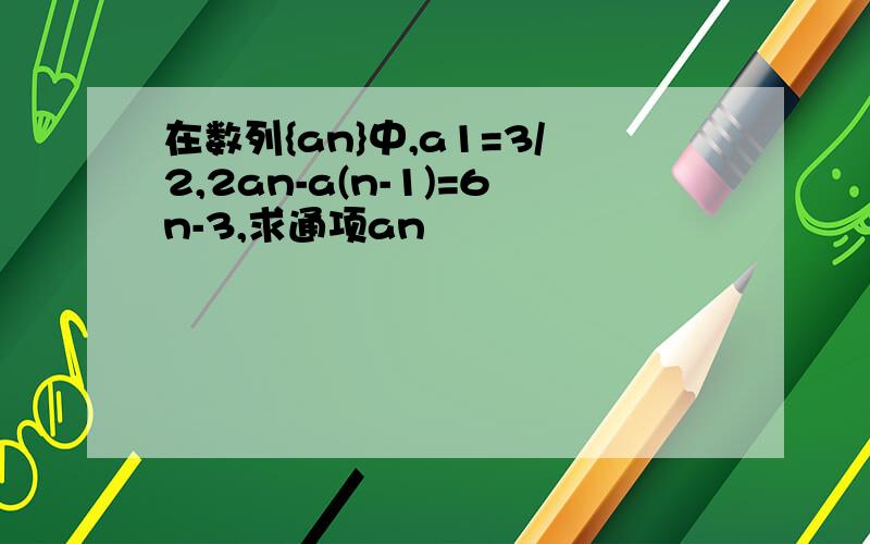 在数列{an}中,a1=3/2,2an-a(n-1)=6n-3,求通项an