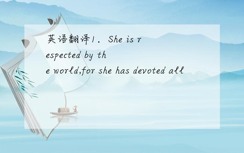 英语翻译1．She is respected by the world,for she has devoted all