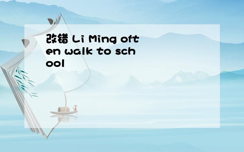 改错 Li Ming often walk to school