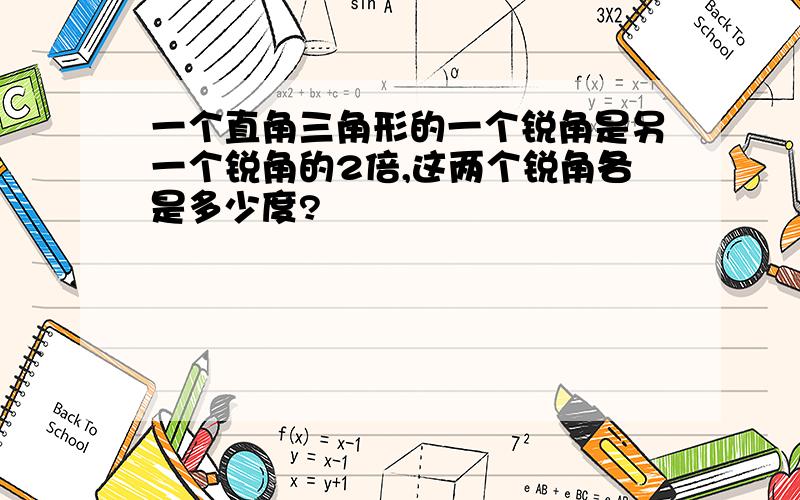 一个直角三角形的一个锐角是另一个锐角的2倍,这两个锐角各是多少度?