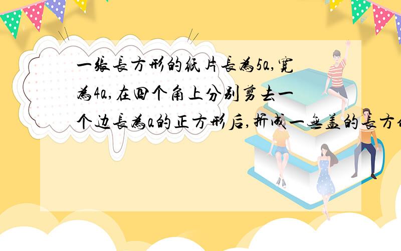 一张长方形的纸片长为5a,宽为4a,在四个角上分别剪去一个边长为a的正方形后,折成一无盖的长方体盒子求该长方体盒子的容积