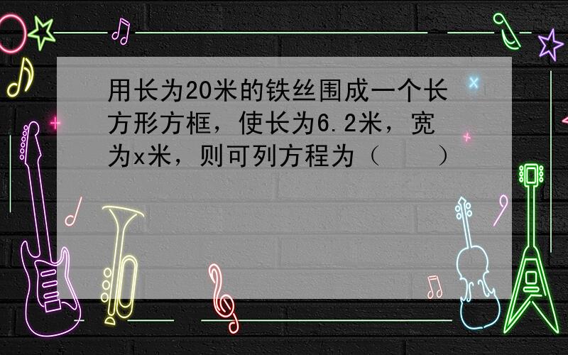 用长为20米的铁丝围成一个长方形方框，使长为6.2米，宽为x米，则可列方程为（　　）