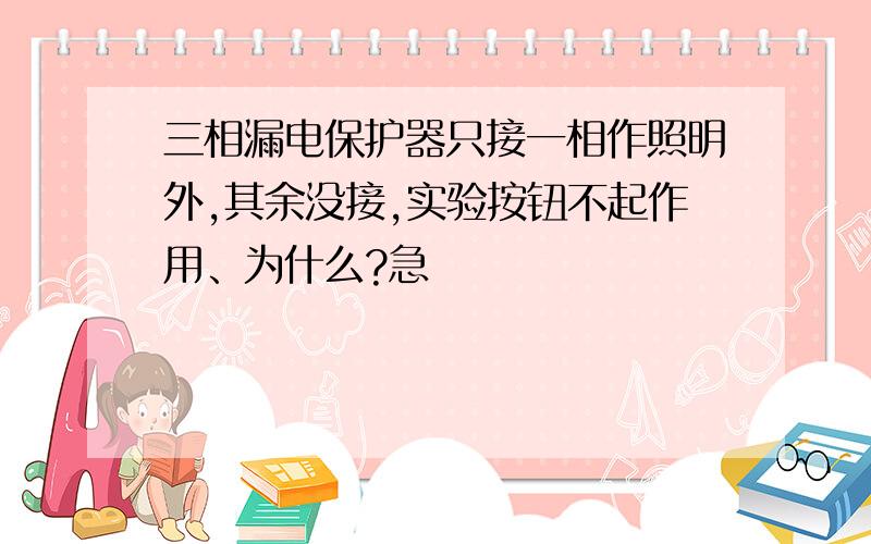 三相漏电保护器只接一相作照明外,其余没接,实验按钮不起作用、为什么?急