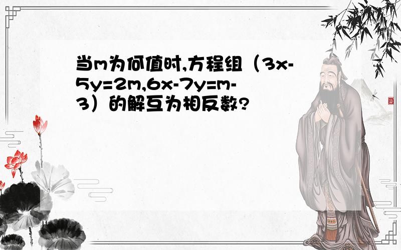 当m为何值时,方程组（3x-5y=2m,6x-7y=m-3）的解互为相反数?