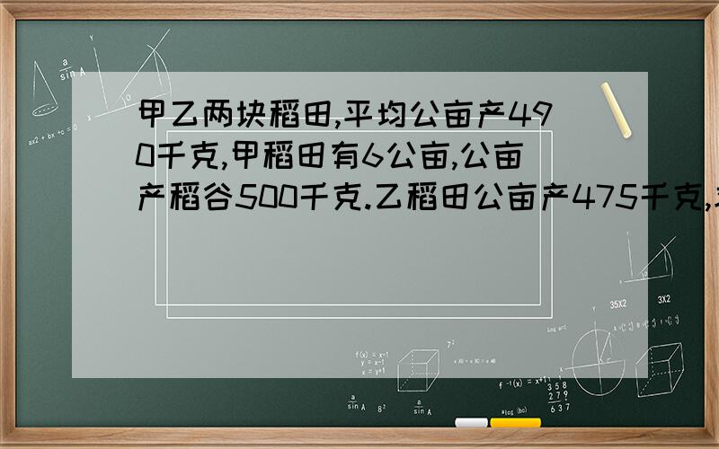 甲乙两块稻田,平均公亩产490千克,甲稻田有6公亩,公亩产稻谷500千克.乙稻田公亩产475千克,求乙块稻田有多少公亩?