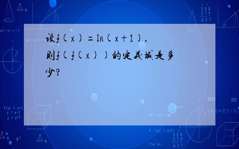 设f(x)=ln(x+1),则f(f(x))的定义域是多少?