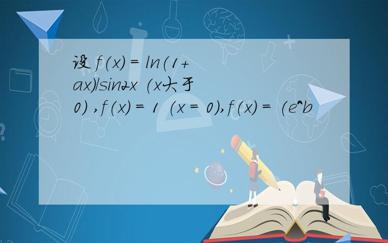 设 f(x) = ln(1+ax)/sin2x (x大于0) ,f(x) = 1 (x = 0),f(x) = (e^b