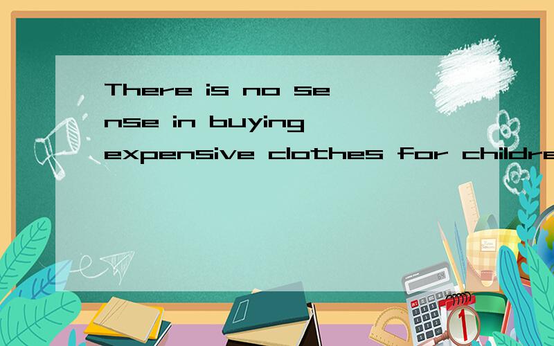 There is no sense in buying expensive clothes for children,a