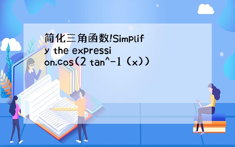 简化三角函数!Simplify the expression.cos(2 tan^−1 (x))