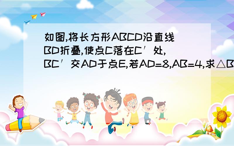 如图,将长方形ABCD沿直线BD折叠,使点C落在C′处,BC′交AD于点E,若AD=8,AB=4,求△BED的面积