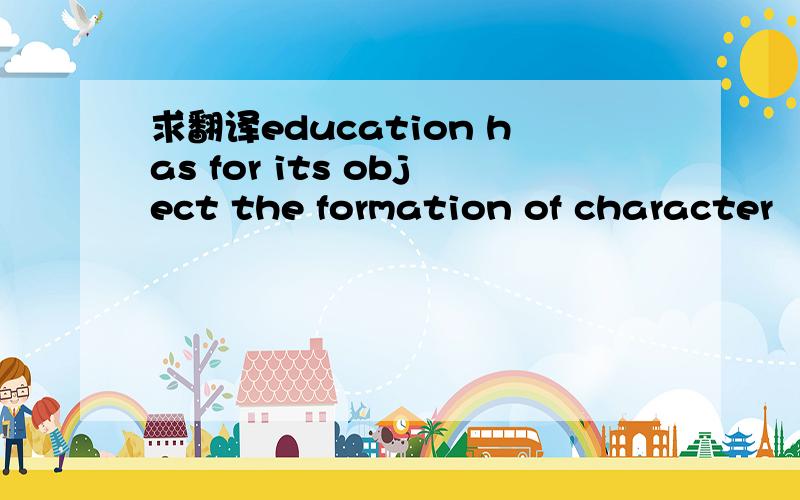 求翻译education has for its object the formation of character