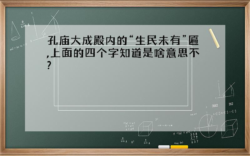 孔庙大成殿内的“生民未有”匾,上面的四个字知道是啥意思不?