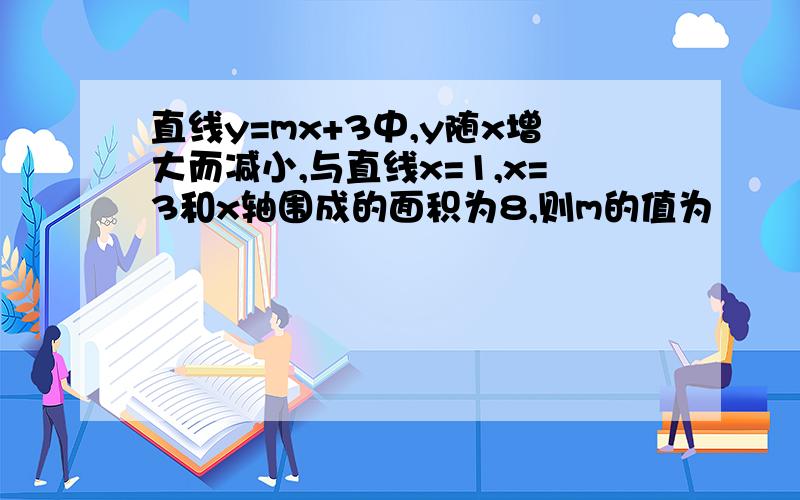 直线y=mx+3中,y随x增大而减小,与直线x=1,x=3和x轴围成的面积为8,则m的值为