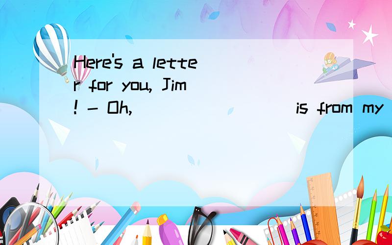 Here's a letter for you, Jim! - Oh, ________ is from my frie