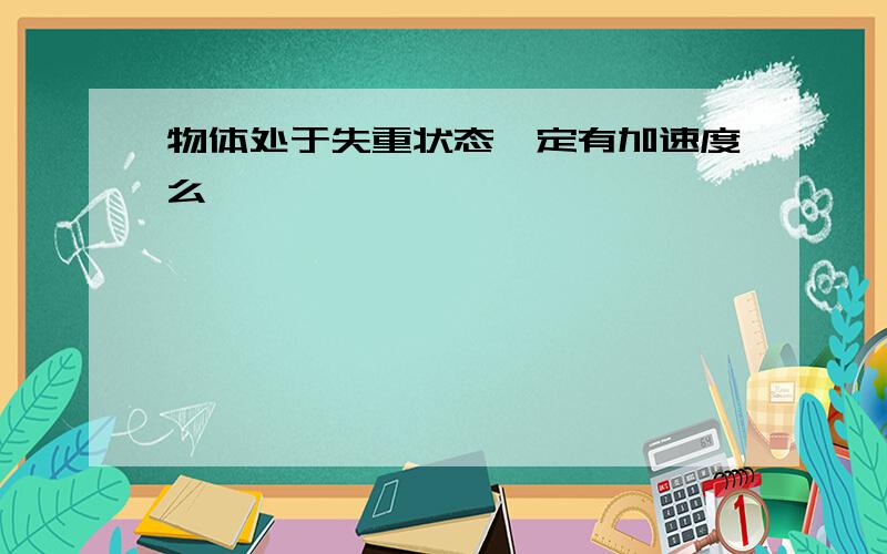 物体处于失重状态一定有加速度么