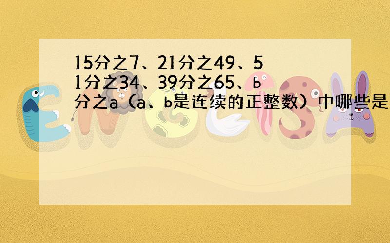 15分之7、21分之49、51分之34、39分之65、b分之a（a、b是连续的正整数）中哪些是最简分数,把不是最简分数的