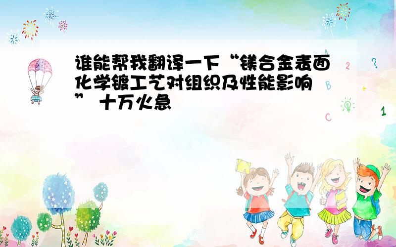 谁能帮我翻译一下“镁合金表面化学镀工艺对组织及性能影响 ” 十万火急