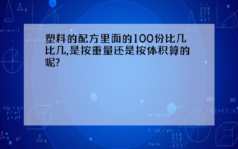 塑料的配方里面的100份比几比几,是按重量还是按体积算的呢?