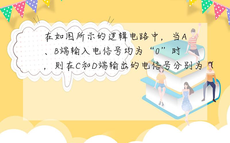 在如图所示的逻辑电路中，当A、B端输入电信号均为“0”时，则在C和D端输出的电信号分别为（　　）