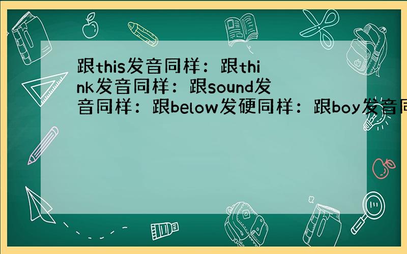 跟this发音同样：跟think发音同样：跟sound发音同样：跟below发硬同样：跟boy发音同样：全部都要有四