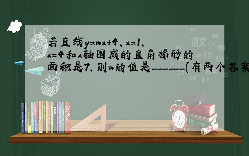 若直线y=mx+4,x=1,x=4和x轴围成的直角梯形的面积是7,则m的值是______(有两个答案）