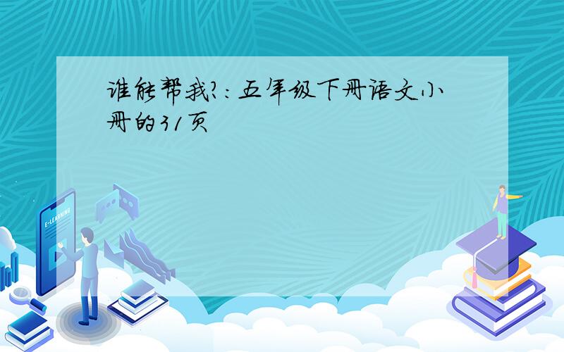 谁能帮我?：五年级下册语文小册的31页