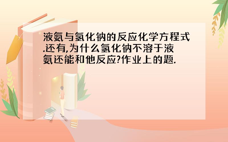 液氨与氢化钠的反应化学方程式.还有,为什么氢化钠不溶于液氨还能和他反应?作业上的题.