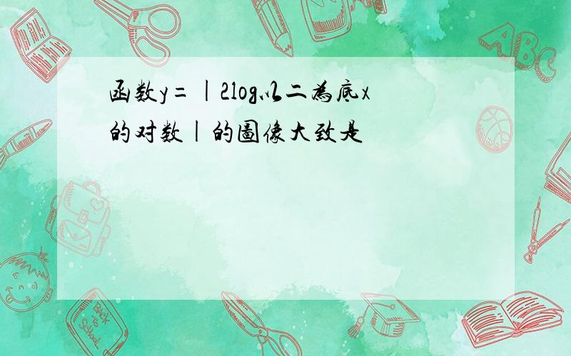 函数y=|2log以二为底x的对数|的图像大致是