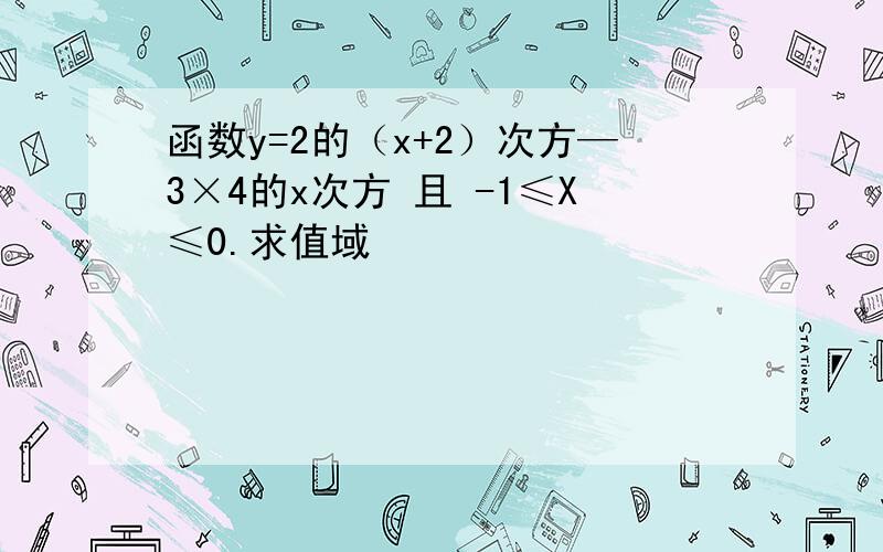 函数y=2的（x+2）次方—3×4的x次方 且 -1≤X≤0.求值域