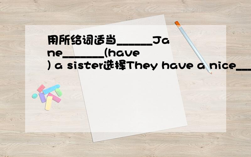 用所给词适当______Jane_______(have) a sister选择They have a nice____