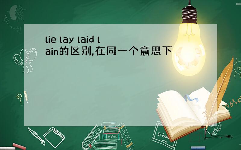 lie lay laid lain的区别,在同一个意思下