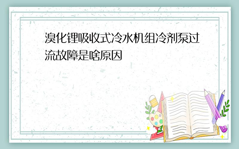 溴化锂吸收式冷水机组冷剂泵过流故障是啥原因