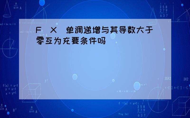 F(X)单调递增与其导数大于零互为充要条件吗