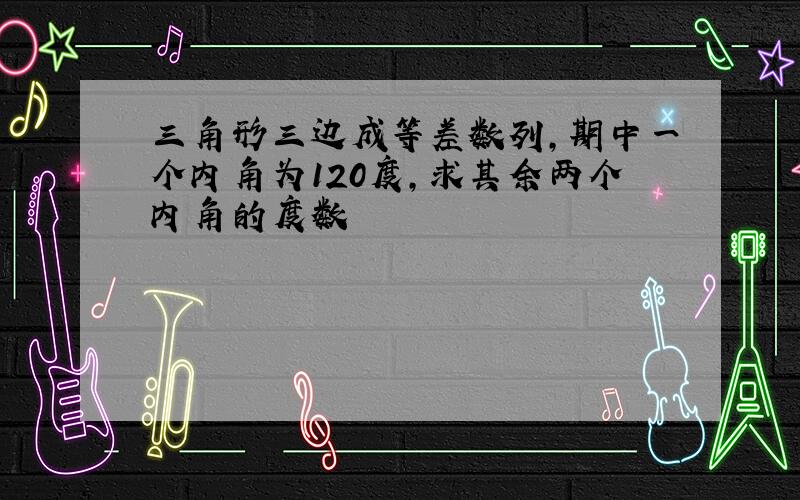 三角形三边成等差数列,期中一个内角为120度,求其余两个内角的度数