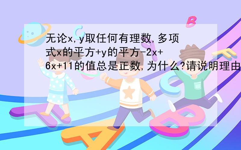 无论x,y取任何有理数,多项式x的平方+y的平方-2x+6x+11的值总是正数,为什么?请说明理由