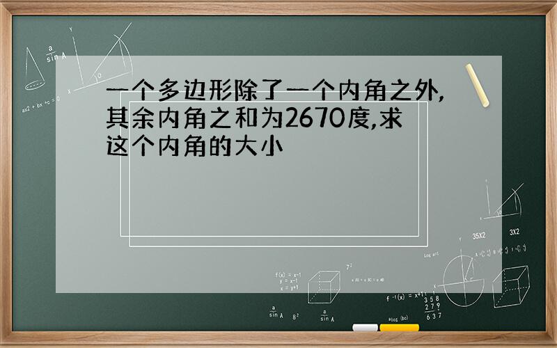 一个多边形除了一个内角之外,其余内角之和为2670度,求这个内角的大小