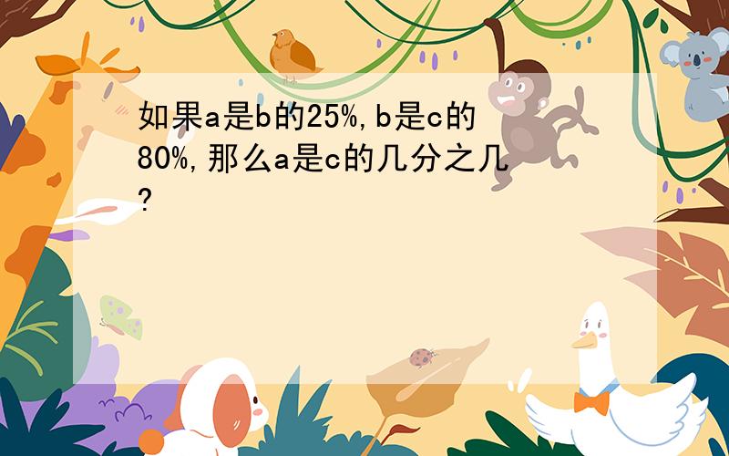 如果a是b的25%,b是c的80%,那么a是c的几分之几?