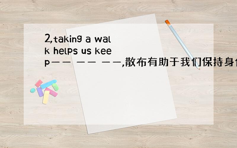 2,taking a walk helps us keep—— —— ——,散布有助于我们保持身体健康