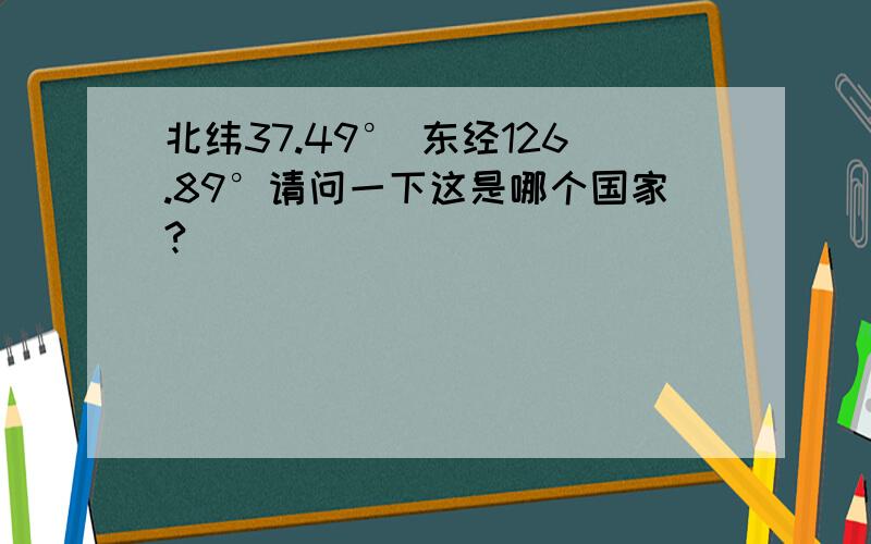 北纬37.49° 东经126.89°请问一下这是哪个国家?