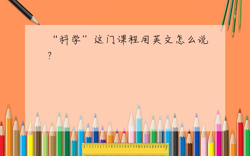 “科学”这门课程用英文怎么说?