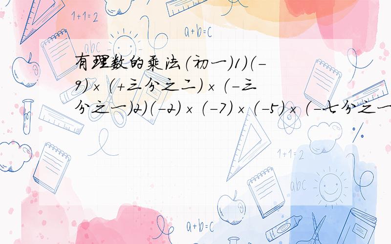 有理数的乘法（初一)1）（-9）×（+三分之二）×（-三分之一）2）（-2）×（-7）×（-5）×（-七分之一）3）（-