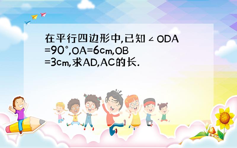 在平行四边形中,已知∠ODA=90°,OA=6cm,OB=3cm,求AD,AC的长.