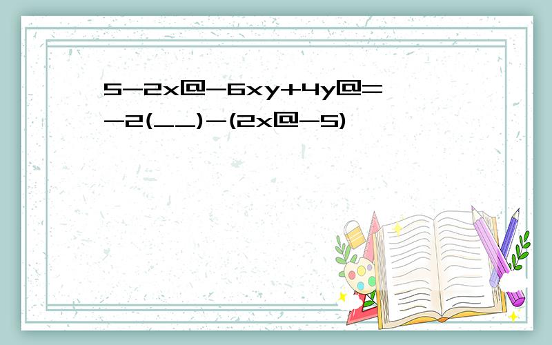 5-2x@-6xy+4y@=-2(__)-(2x@-5)