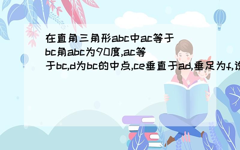 在直角三角形abc中ac等于bc角abc为90度,ac等于bc,d为bc的中点,ce垂直于ad,垂足为f,说明角cdf等